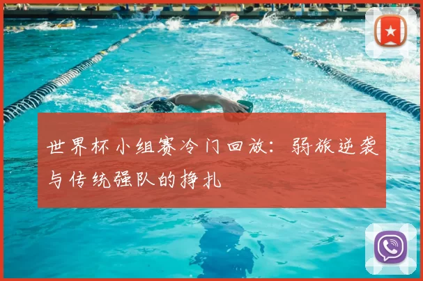 世界杯小组赛冷门回放：弱旅逆袭与传统强队的挣扎