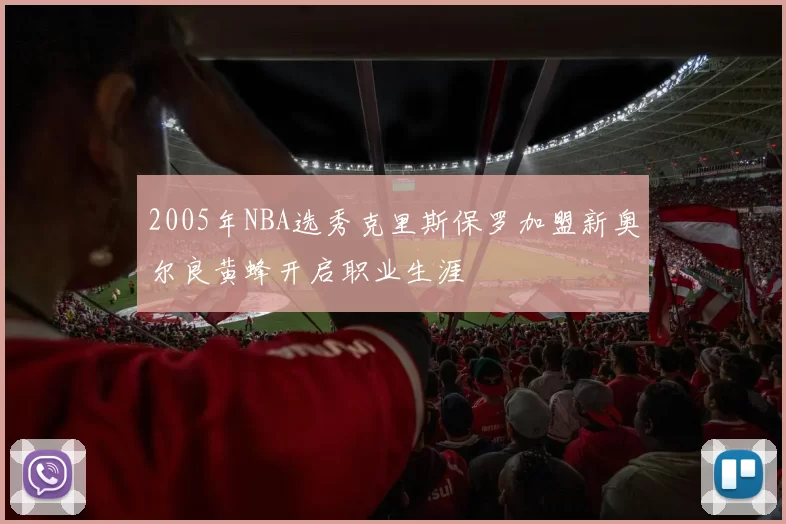 2005年NBA选秀克里斯保罗加盟新奥尔良黄蜂开启职业生涯