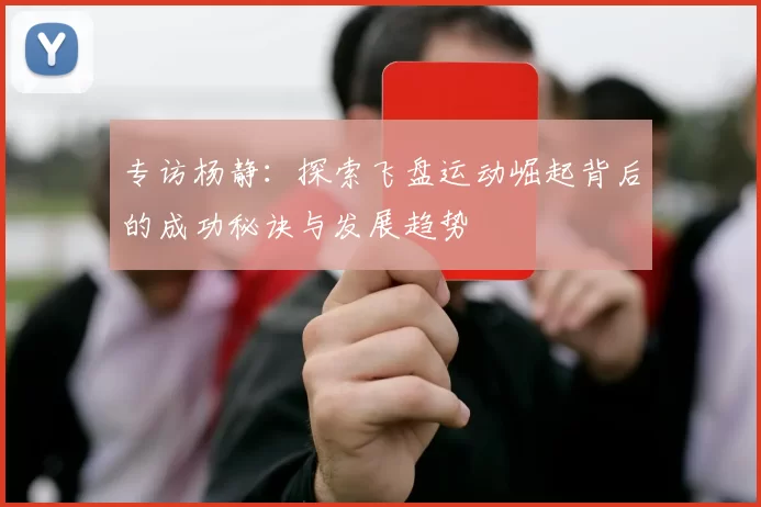 专访杨静：探索飞盘运动崛起背后的成功秘诀与发展趋势