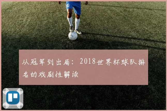 从冠军到出局:2018世界杯球队排名的戏剧性解读