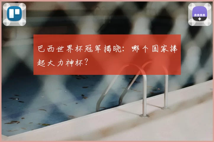 巴西世界杯冠军揭晓：哪个国家捧起大力神杯？