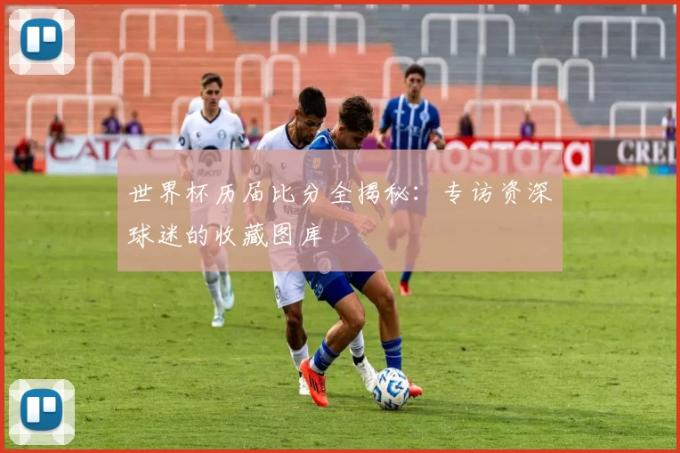 世界杯历届比分全揭秘:专访资深球迷的收藏图库
