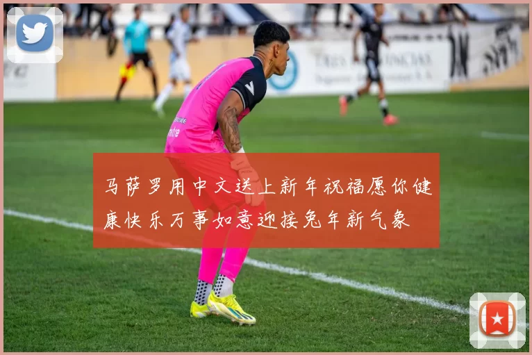 马萨罗用中文送上新年祝福愿你健康快乐万事如意迎接兔年新气象