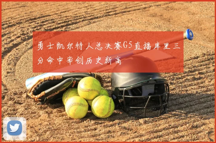 勇士凯尔特人总决赛G5直播库里三分命中率创历史新高