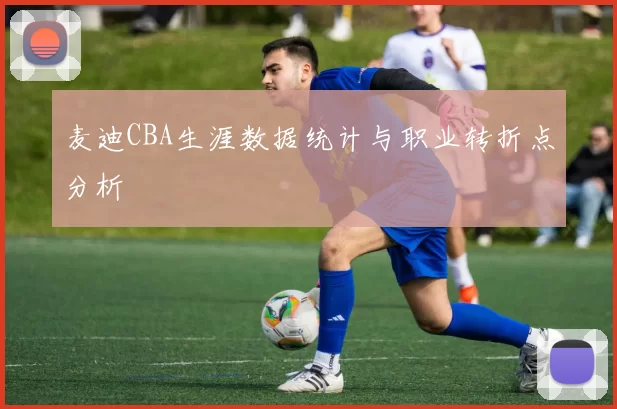 麦迪CBA生涯数据统计与职业转折点分析