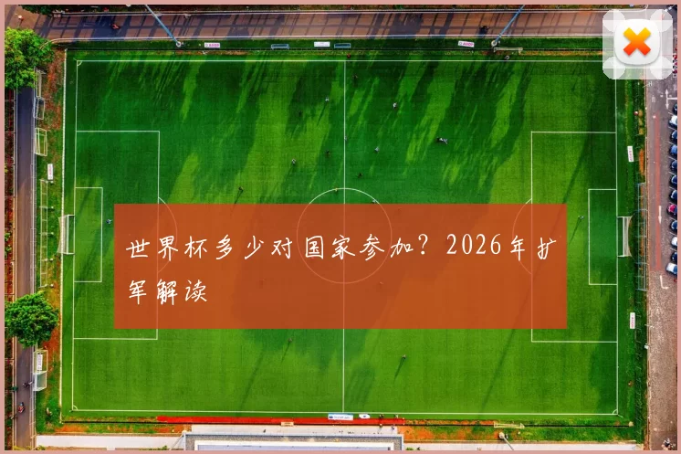 世界杯多少对国家参加?2026年扩军解读