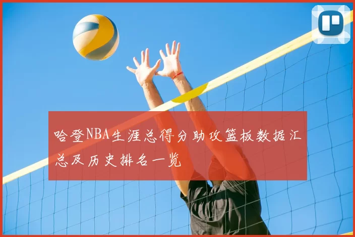 哈登NBA生涯总得分助攻篮板数据汇总及历史排名一览