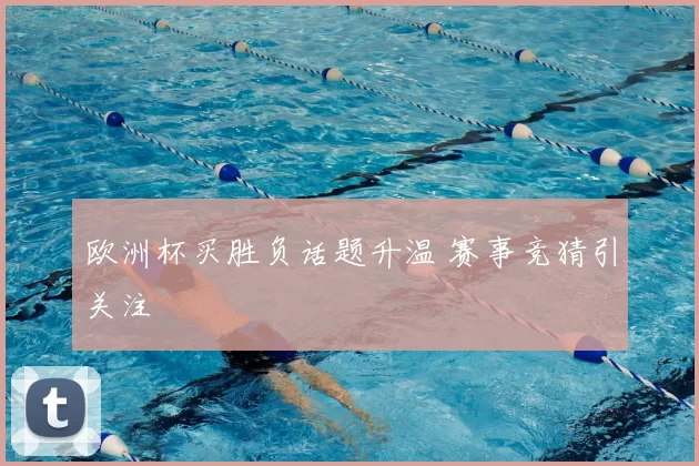 欧洲杯买胜负话题升温 赛事竞猜引关注