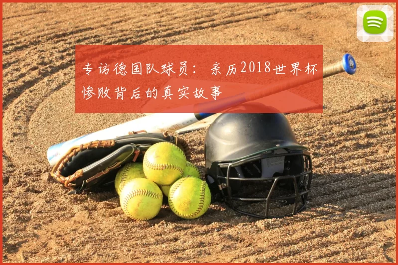 专访德国队球员:亲历2018世界杯惨败背后的真实故事