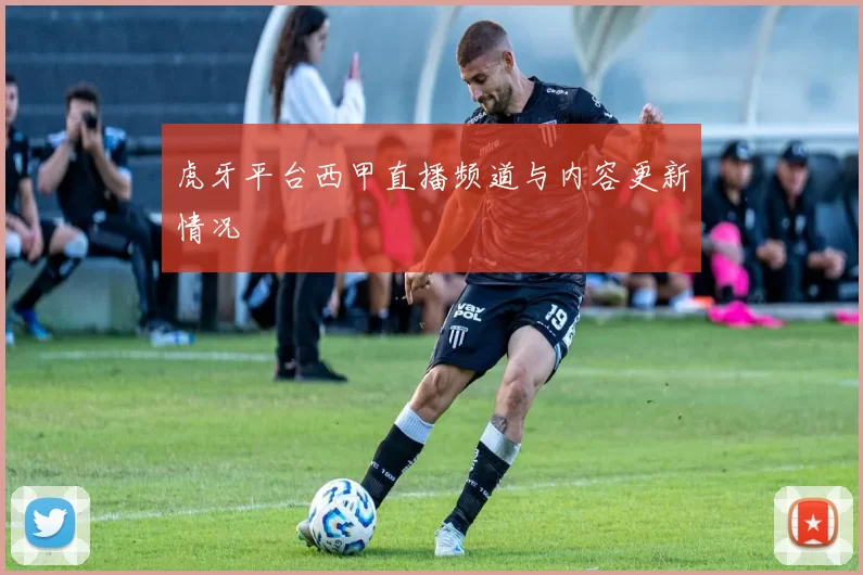 虎牙平台西甲直播频道与内容更新情况