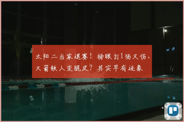 太阳二当家退赛！榜眼打1场又伤，火箭铁人变脆皮？其实早有迹象