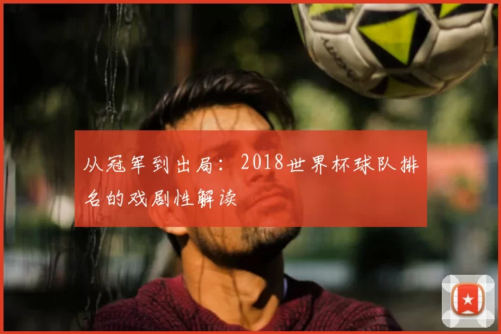 从冠军到出局：2018世界杯球队排名的戏剧性解读