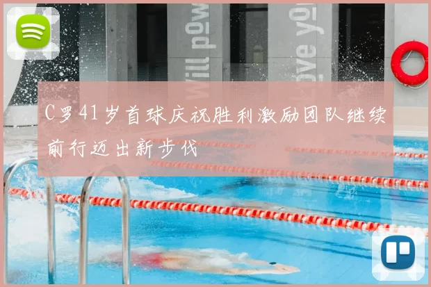 C罗41岁首球庆祝胜利激励团队继续前行迈出新步伐