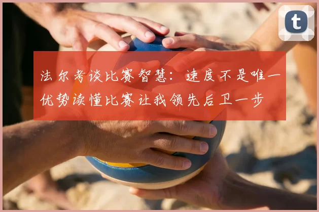 法尔考谈比赛智慧：速度不是唯一优势读懂比赛让我领先后卫一步