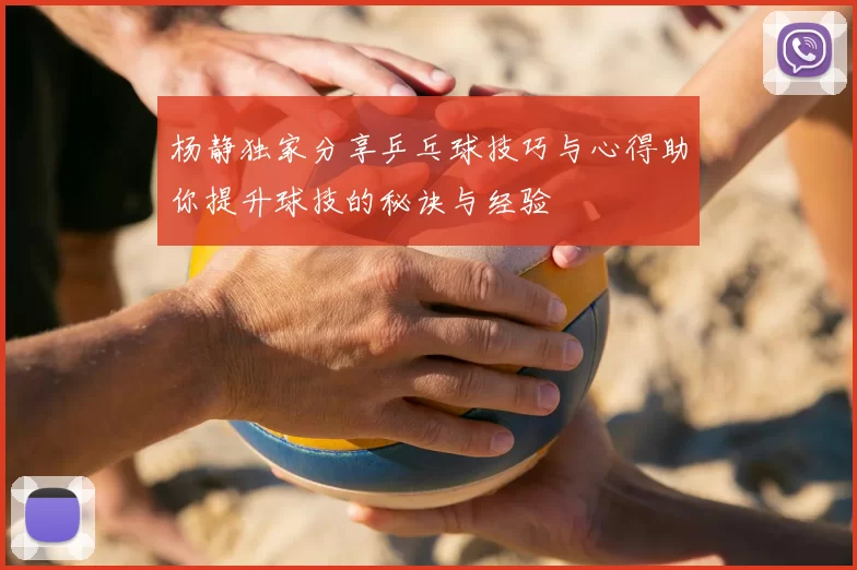 杨静独家分享乒乓球技巧与心得助你提升球技的秘诀与经验
