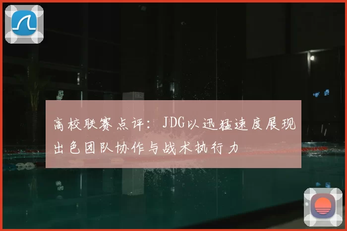 高校联赛点评:JDG以迅猛速度展现出色团队协作与战术执行力
