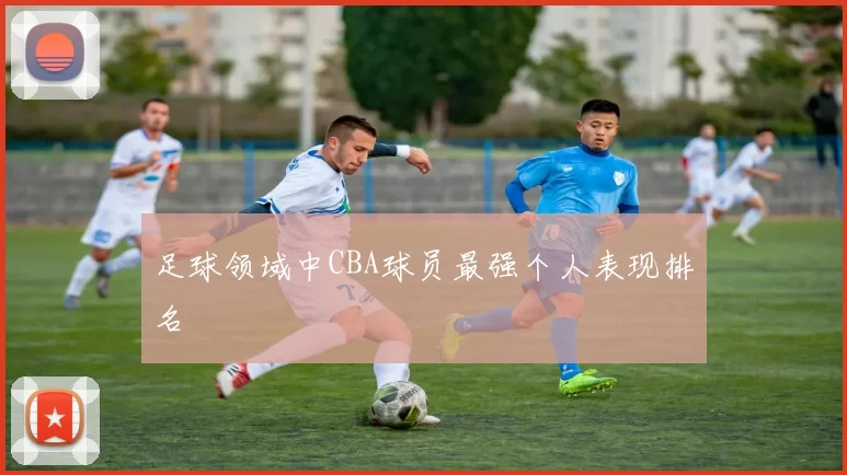 足球领域中CBA球员最强个人表现排名