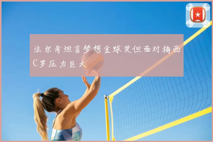 法尔考坦言梦想金球奖但面对梅西C罗压力巨大