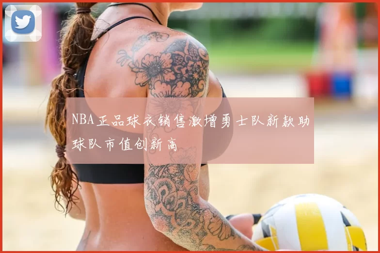 NBA正品球衣销售激增勇士队新款助球队市值创新高