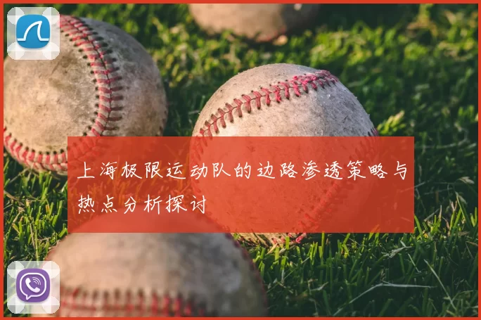 上海极限运动队的边路渗透策略与热点分析探讨