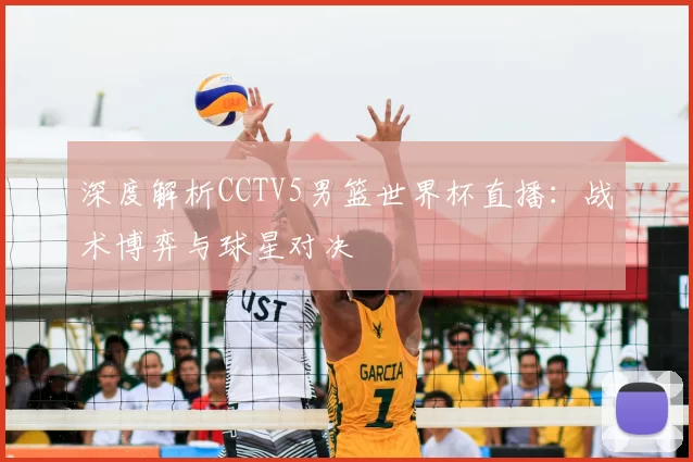 深度解析CCTV5男篮世界杯直播:战术博弈与球星对决