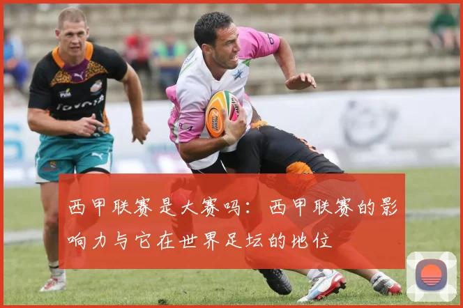 西甲联赛是大赛吗：西甲联赛的影响力与它在世界足坛的地位