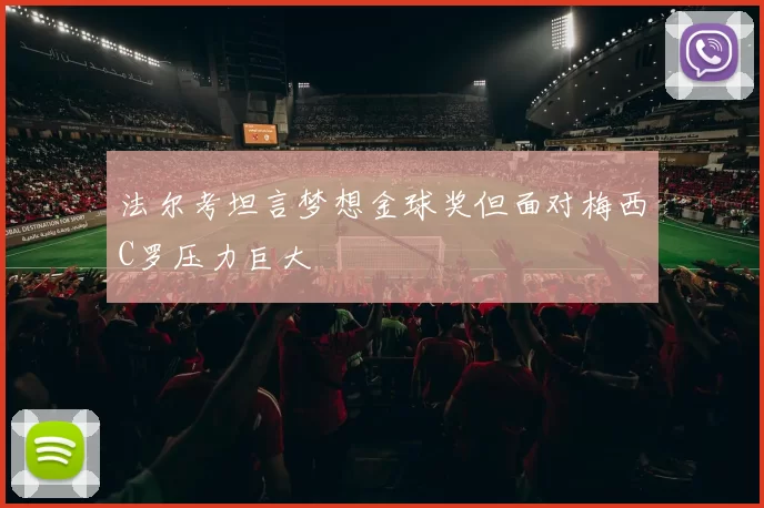 法尔考坦言梦想金球奖但面对梅西C罗压力巨大