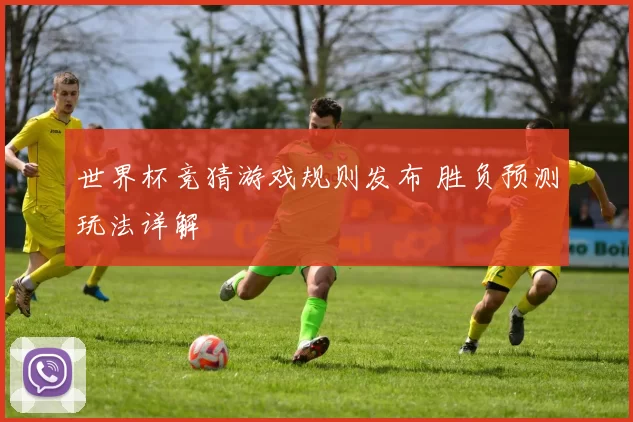 世界杯竞猜游戏规则发布 胜负预测玩法详解
