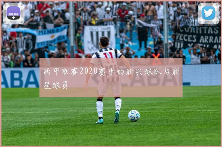 西甲联赛2020赛季的新兴球队与新星球员