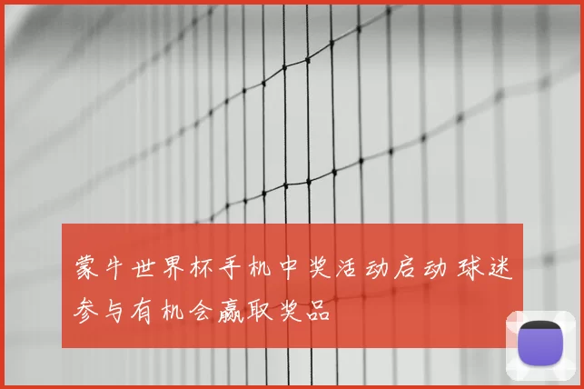 蒙牛世界杯手机中奖活动启动 球迷参与有机会赢取奖品