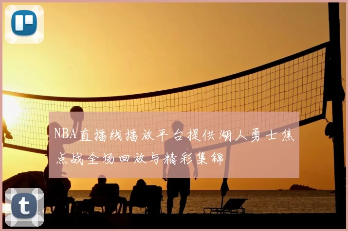 NBA直播线播放平台提供湖人勇士焦点战全场回放与精彩集锦