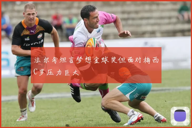 法尔考坦言梦想金球奖但面对梅西C罗压力巨大