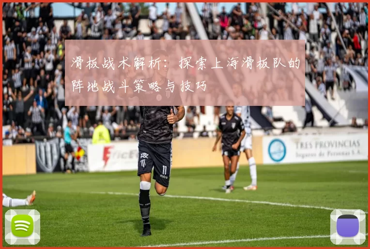 滑板战术解析:探索上海滑板队的阵地战斗策略与技巧