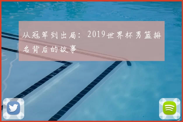 从冠军到出局:2019世界杯男篮排名背后的故事
