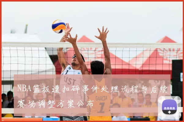 NBA篮板遭扣碎事件处理流程与后续赛场调整方案公布