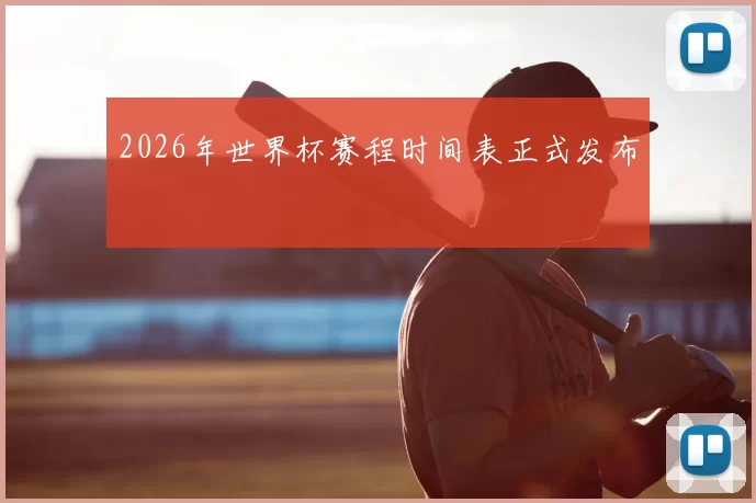 2026年世界杯赛程时间表正式发布