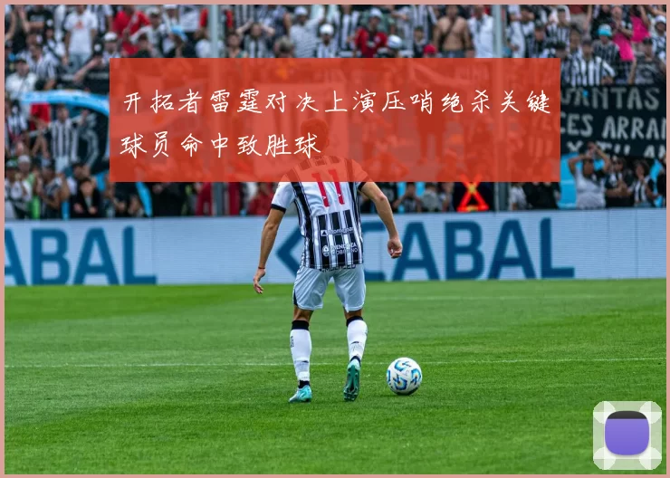 开拓者雷霆对决上演压哨绝杀关键球员命中致胜球