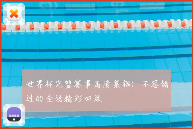 世界杯完整赛事高清集锦：不容错过的全场精彩回放