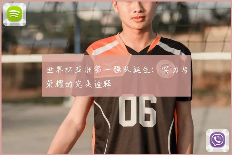 世界杯亚洲第一强队诞生:实力与荣耀的完美诠释
